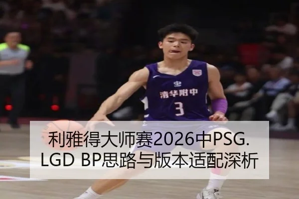 利雅得大师赛2026中PSG.LGD BP思路与版本适配深析